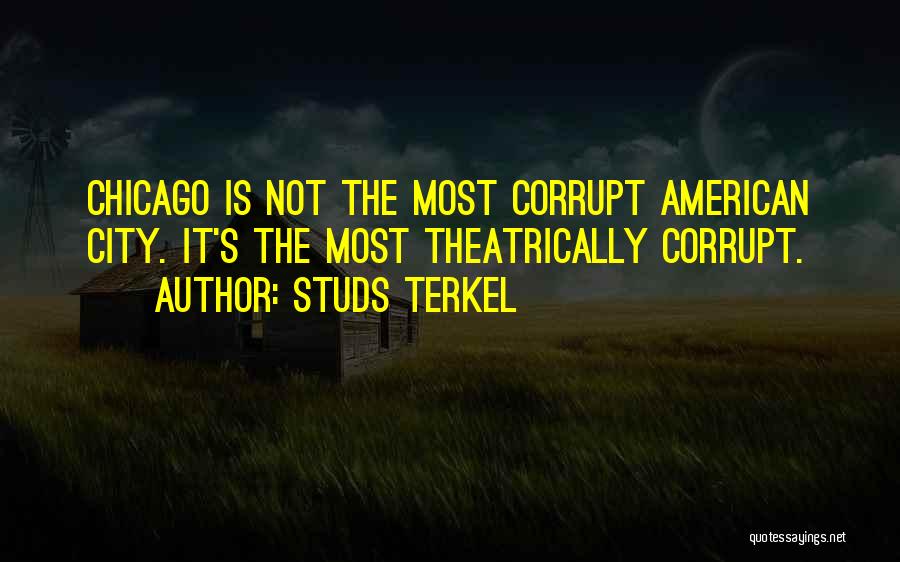 Studs Terkel Quotes: Chicago Is Not The Most Corrupt American City. It's The Most Theatrically Corrupt.