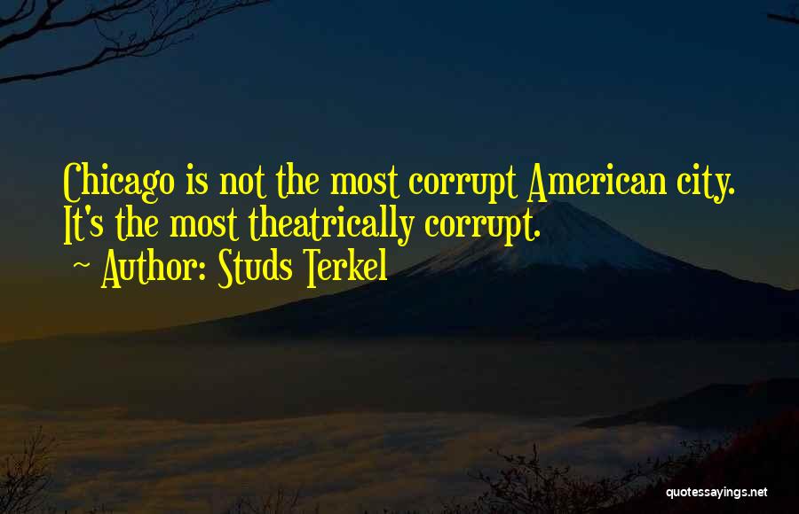 Studs Terkel Quotes: Chicago Is Not The Most Corrupt American City. It's The Most Theatrically Corrupt.