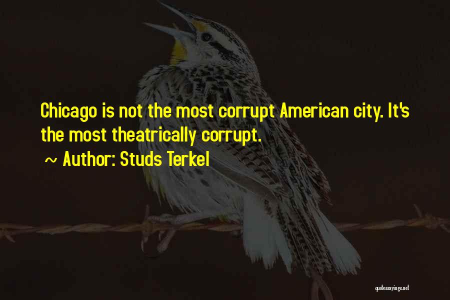 Studs Terkel Quotes: Chicago Is Not The Most Corrupt American City. It's The Most Theatrically Corrupt.