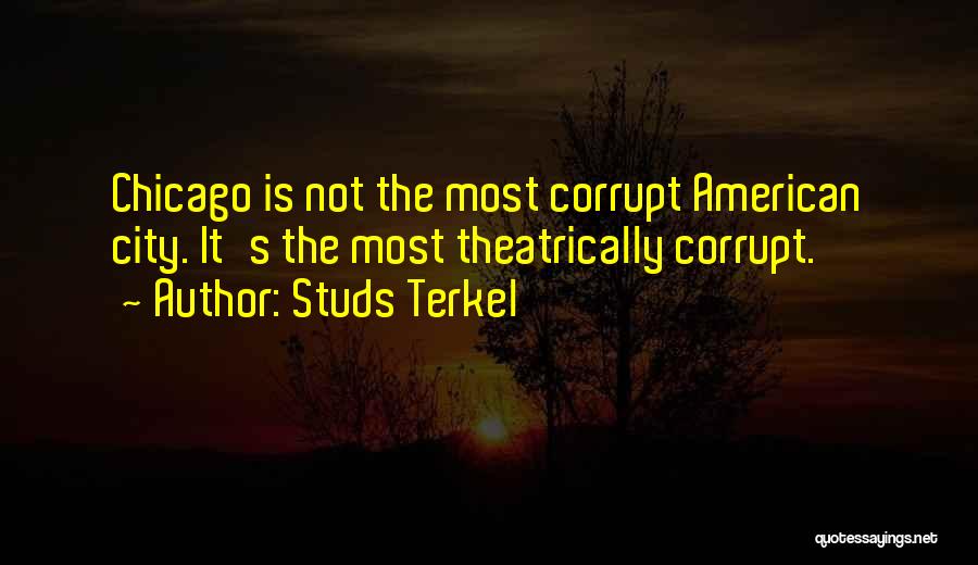 Studs Terkel Quotes: Chicago Is Not The Most Corrupt American City. It's The Most Theatrically Corrupt.