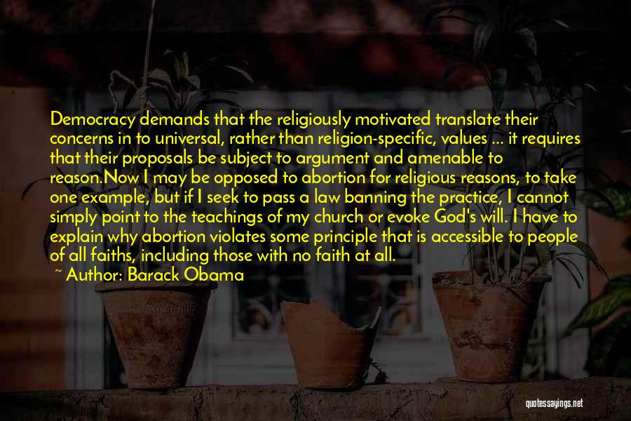 Barack Obama Quotes: Democracy Demands That The Religiously Motivated Translate Their Concerns In To Universal, Rather Than Religion-specific, Values ... It Requires That