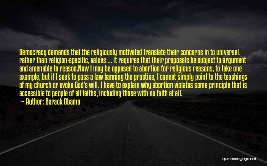 Barack Obama Quotes: Democracy Demands That The Religiously Motivated Translate Their Concerns In To Universal, Rather Than Religion-specific, Values ... It Requires That