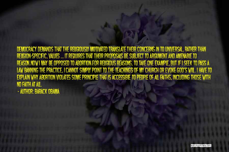 Barack Obama Quotes: Democracy Demands That The Religiously Motivated Translate Their Concerns In To Universal, Rather Than Religion-specific, Values ... It Requires That