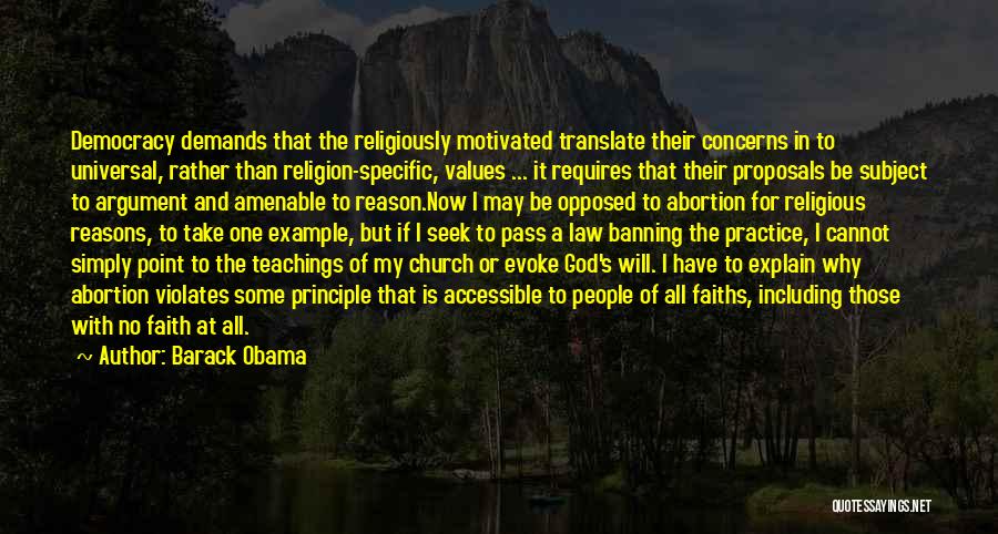 Barack Obama Quotes: Democracy Demands That The Religiously Motivated Translate Their Concerns In To Universal, Rather Than Religion-specific, Values ... It Requires That
