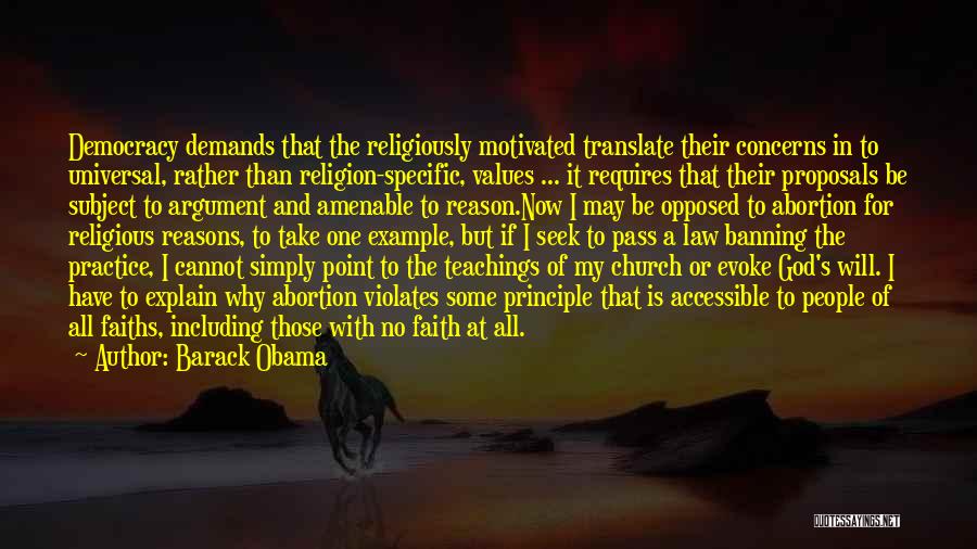 Barack Obama Quotes: Democracy Demands That The Religiously Motivated Translate Their Concerns In To Universal, Rather Than Religion-specific, Values ... It Requires That