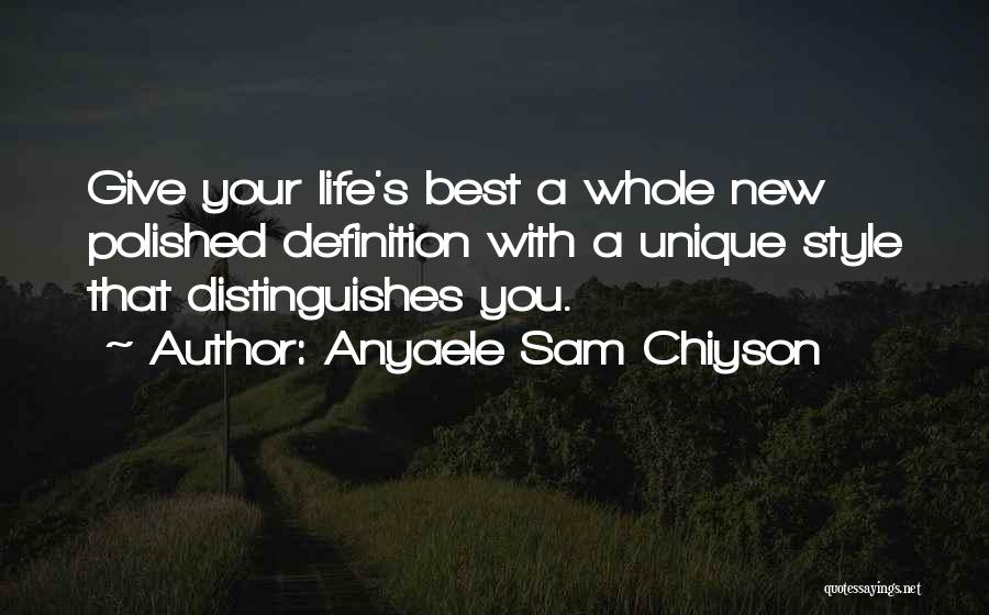 Anyaele Sam Chiyson Quotes: Give Your Life's Best A Whole New Polished Definition With A Unique Style That Distinguishes You.