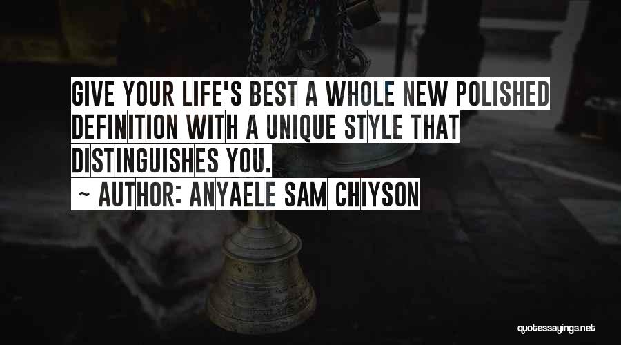 Anyaele Sam Chiyson Quotes: Give Your Life's Best A Whole New Polished Definition With A Unique Style That Distinguishes You.