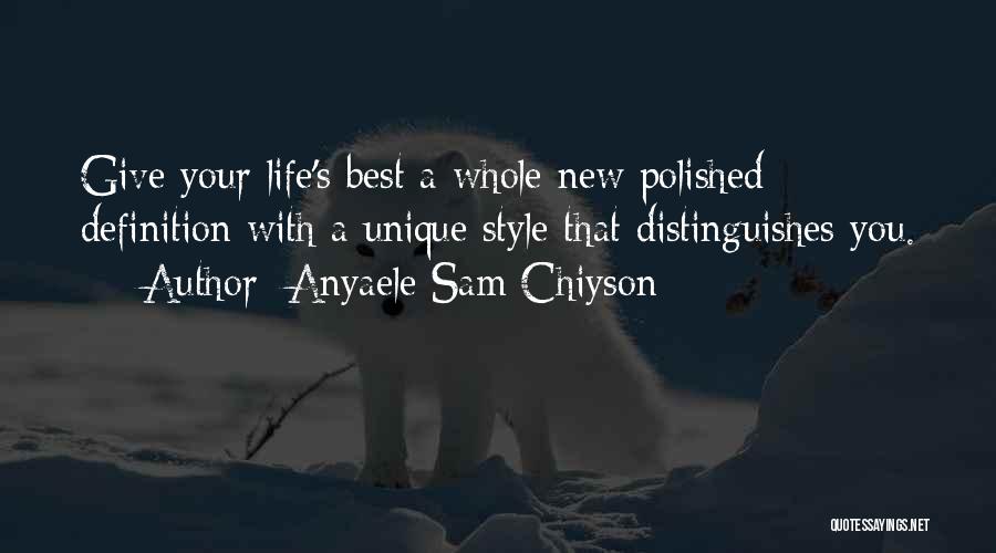 Anyaele Sam Chiyson Quotes: Give Your Life's Best A Whole New Polished Definition With A Unique Style That Distinguishes You.