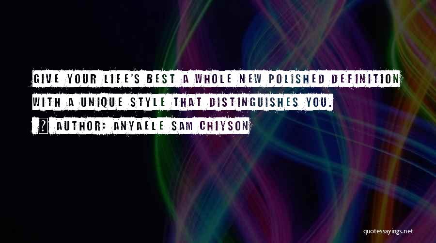 Anyaele Sam Chiyson Quotes: Give Your Life's Best A Whole New Polished Definition With A Unique Style That Distinguishes You.