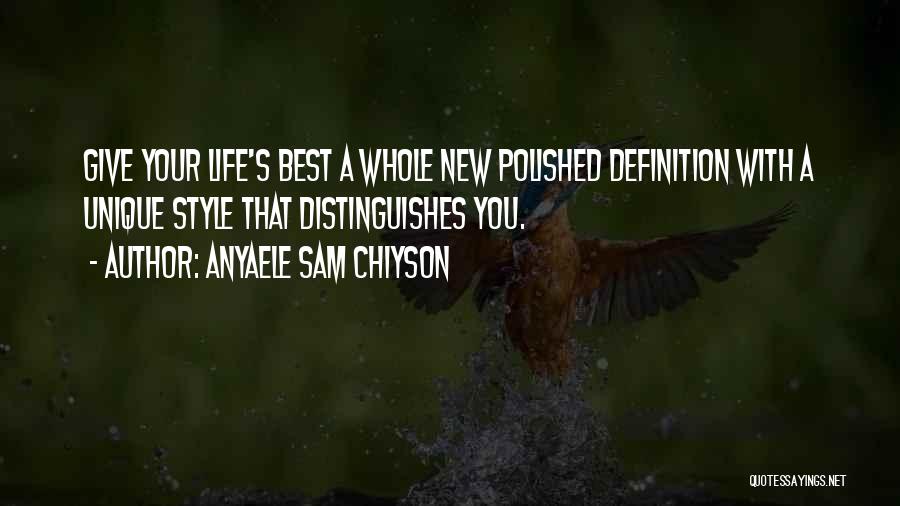 Anyaele Sam Chiyson Quotes: Give Your Life's Best A Whole New Polished Definition With A Unique Style That Distinguishes You.