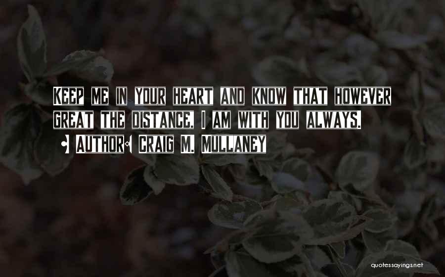 Craig M. Mullaney Quotes: Keep Me In Your Heart And Know That However Great The Distance, I Am With You Always.