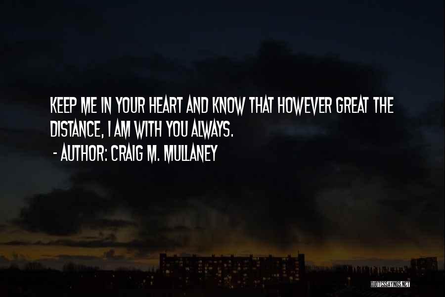 Craig M. Mullaney Quotes: Keep Me In Your Heart And Know That However Great The Distance, I Am With You Always.