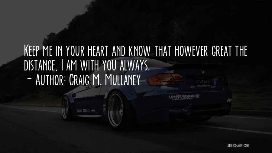 Craig M. Mullaney Quotes: Keep Me In Your Heart And Know That However Great The Distance, I Am With You Always.
