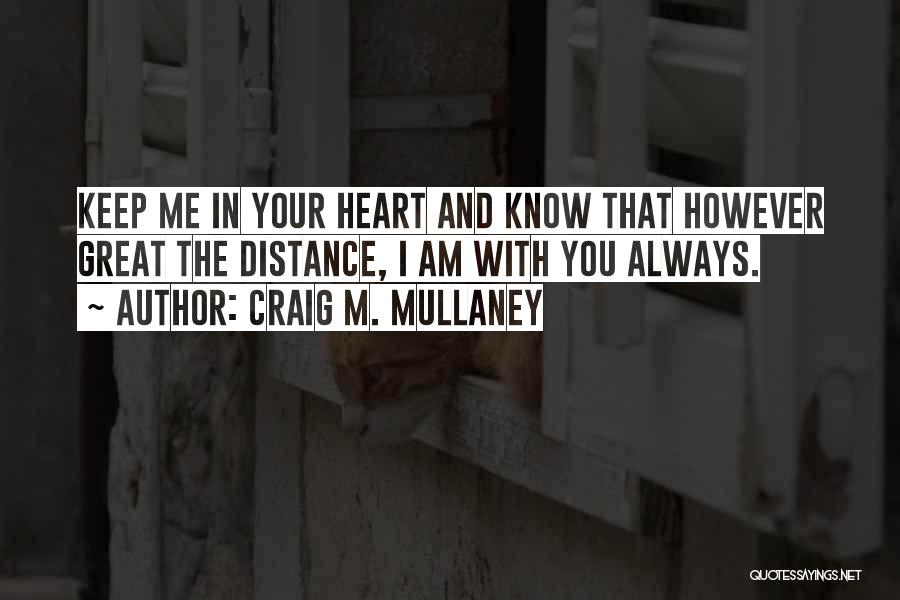 Craig M. Mullaney Quotes: Keep Me In Your Heart And Know That However Great The Distance, I Am With You Always.