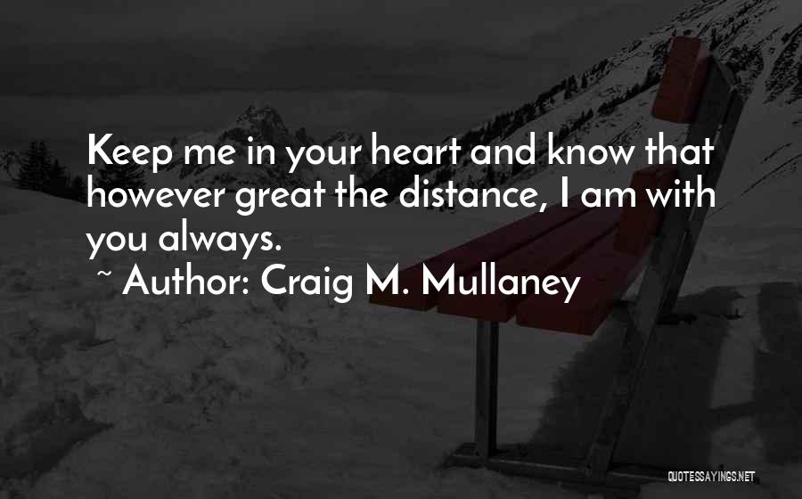 Craig M. Mullaney Quotes: Keep Me In Your Heart And Know That However Great The Distance, I Am With You Always.