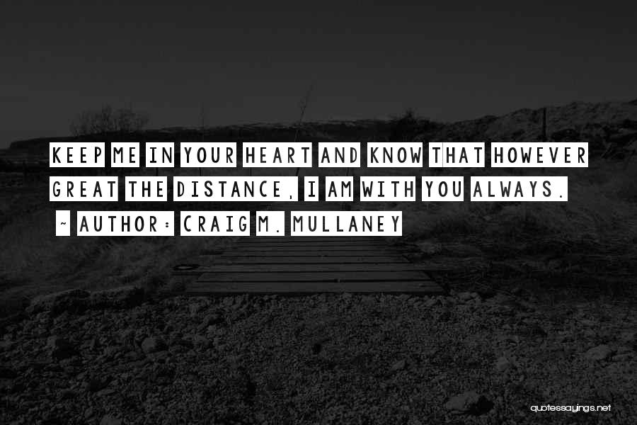 Craig M. Mullaney Quotes: Keep Me In Your Heart And Know That However Great The Distance, I Am With You Always.