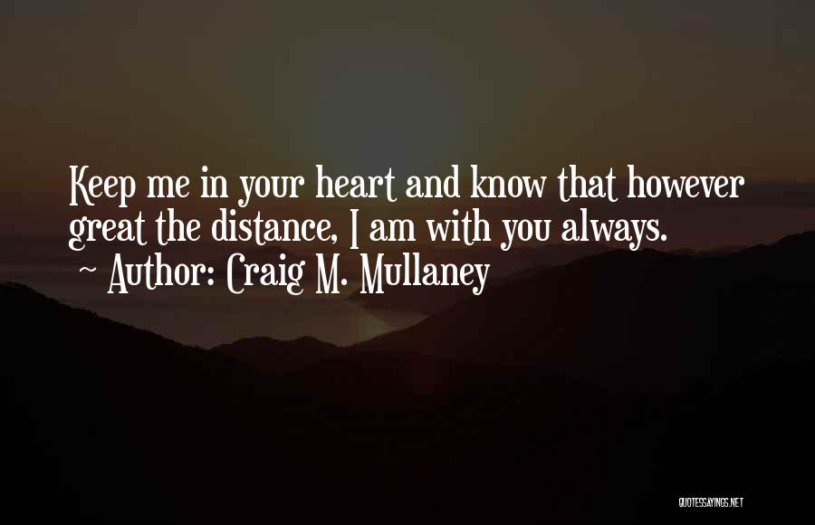 Craig M. Mullaney Quotes: Keep Me In Your Heart And Know That However Great The Distance, I Am With You Always.