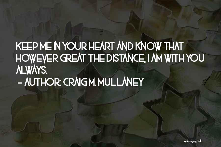 Craig M. Mullaney Quotes: Keep Me In Your Heart And Know That However Great The Distance, I Am With You Always.