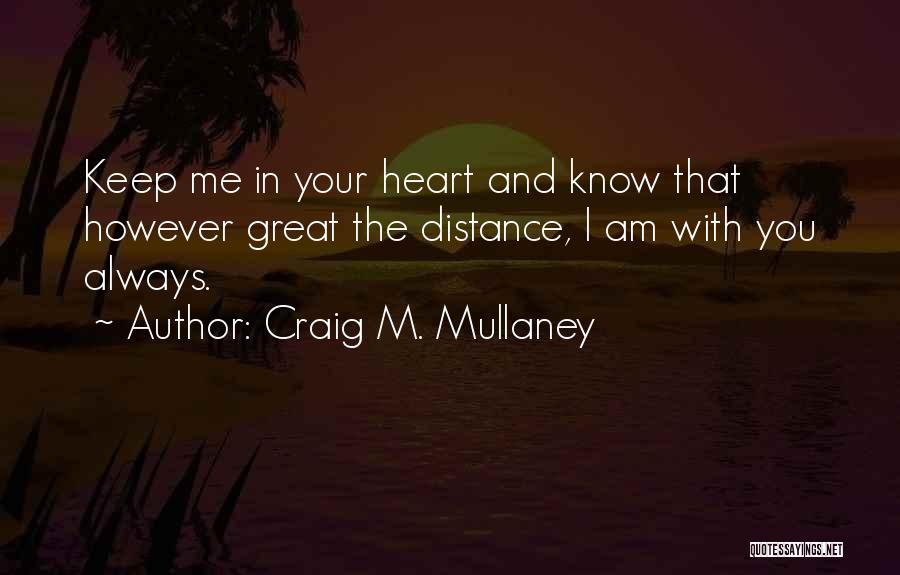 Craig M. Mullaney Quotes: Keep Me In Your Heart And Know That However Great The Distance, I Am With You Always.