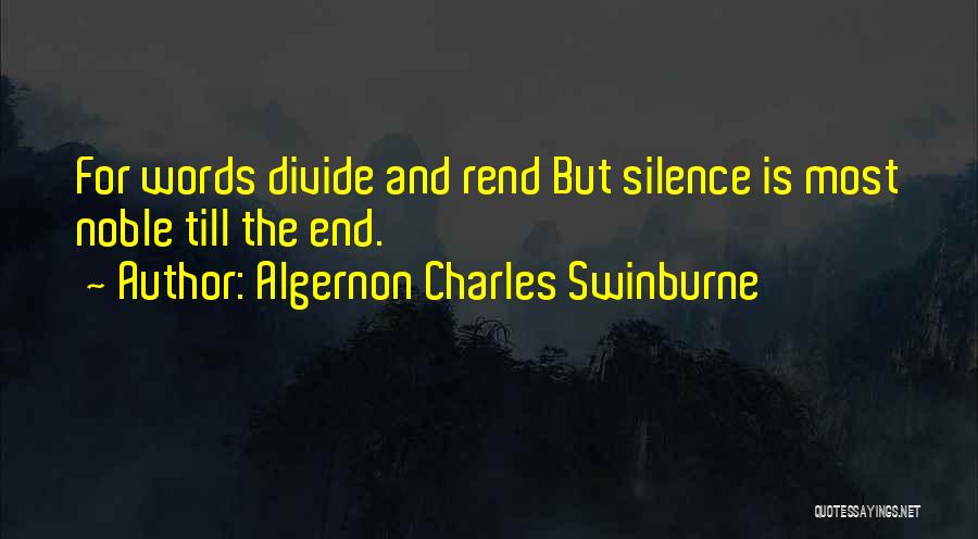 Algernon Charles Swinburne Quotes: For Words Divide And Rend But Silence Is Most Noble Till The End.