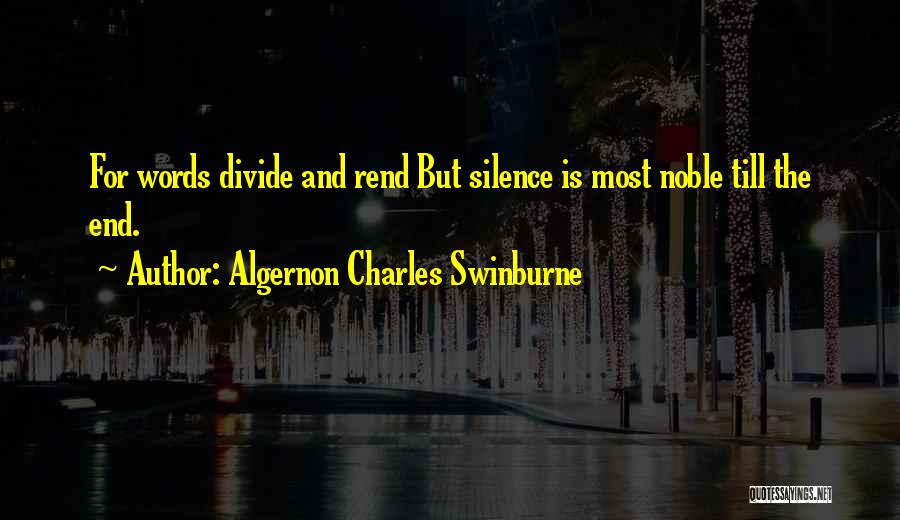 Algernon Charles Swinburne Quotes: For Words Divide And Rend But Silence Is Most Noble Till The End.