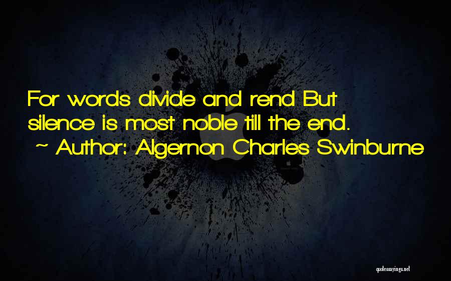 Algernon Charles Swinburne Quotes: For Words Divide And Rend But Silence Is Most Noble Till The End.