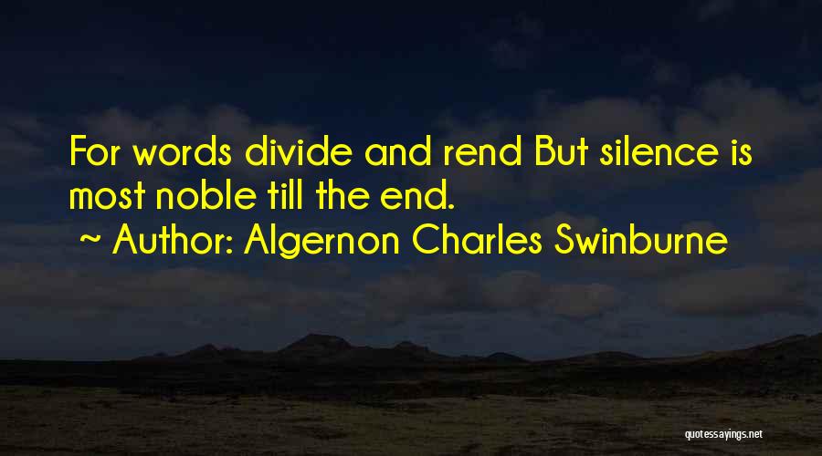 Algernon Charles Swinburne Quotes: For Words Divide And Rend But Silence Is Most Noble Till The End.