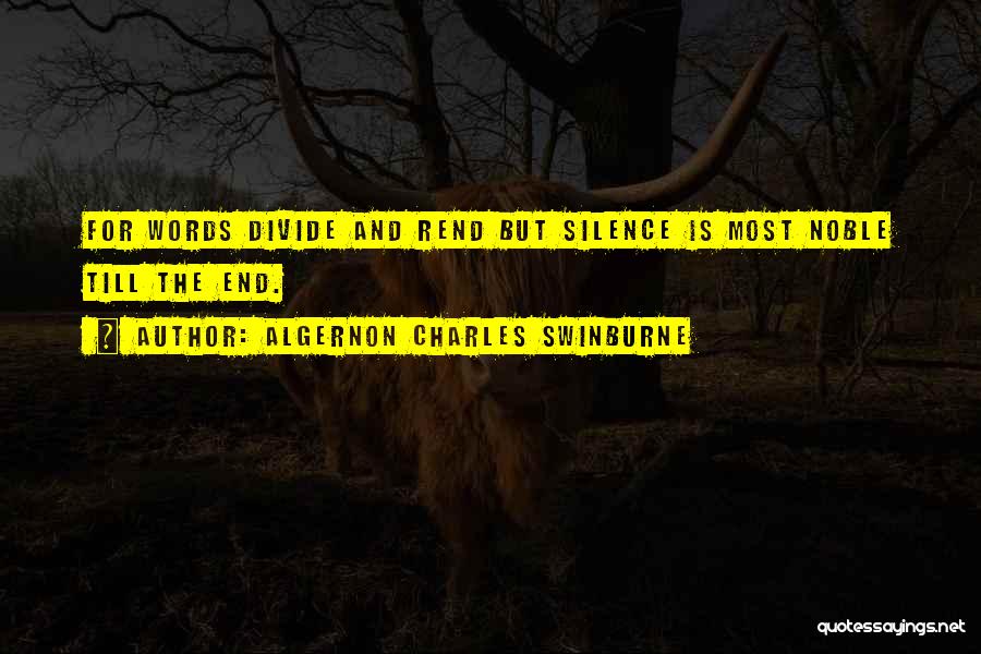 Algernon Charles Swinburne Quotes: For Words Divide And Rend But Silence Is Most Noble Till The End.