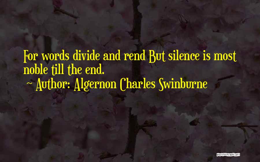 Algernon Charles Swinburne Quotes: For Words Divide And Rend But Silence Is Most Noble Till The End.