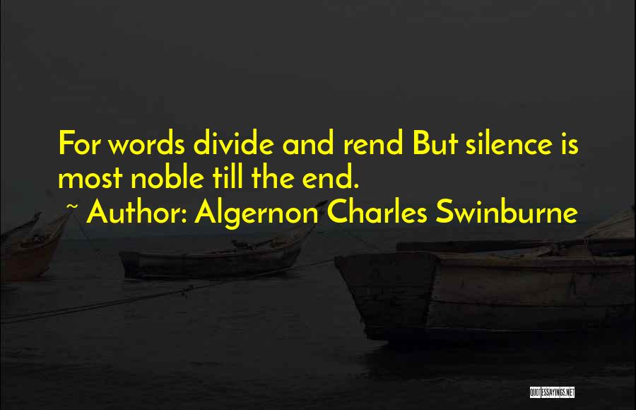 Algernon Charles Swinburne Quotes: For Words Divide And Rend But Silence Is Most Noble Till The End.