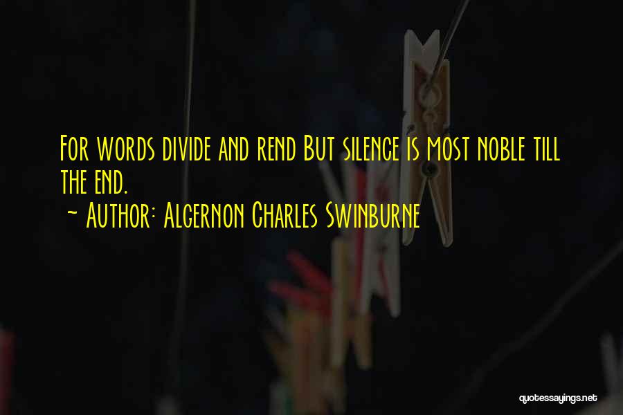 Algernon Charles Swinburne Quotes: For Words Divide And Rend But Silence Is Most Noble Till The End.