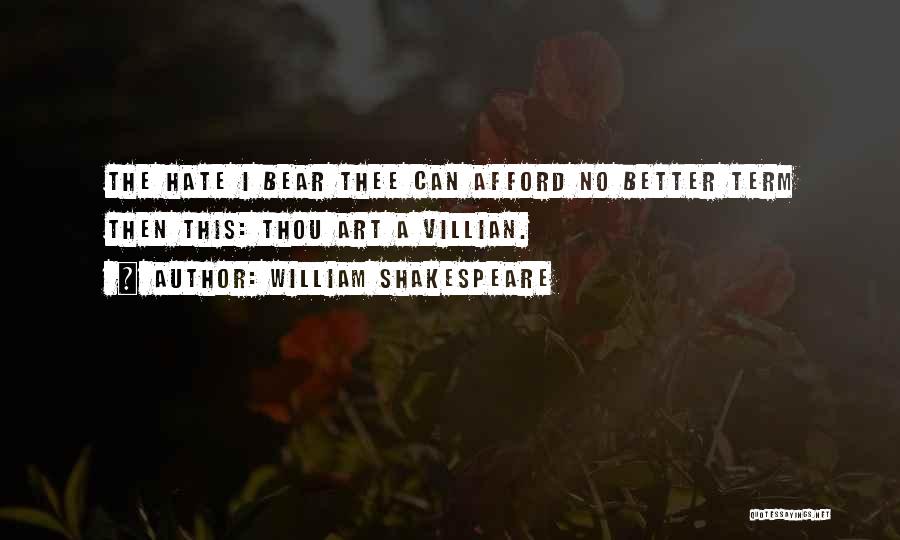 William Shakespeare Quotes: The Hate I Bear Thee Can Afford No Better Term Then This: Thou Art A Villian.