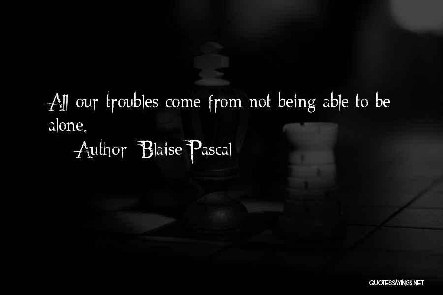 Blaise Pascal Quotes: All Our Troubles Come From Not Being Able To Be Alone.