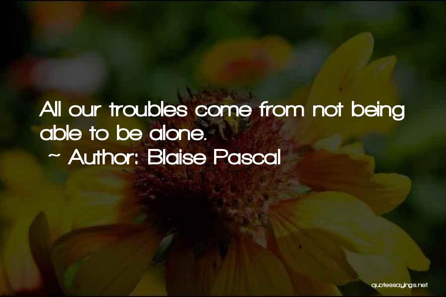 Blaise Pascal Quotes: All Our Troubles Come From Not Being Able To Be Alone.