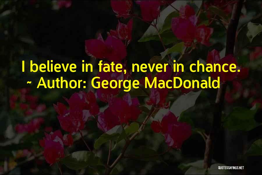 George MacDonald Quotes: I Believe In Fate, Never In Chance.