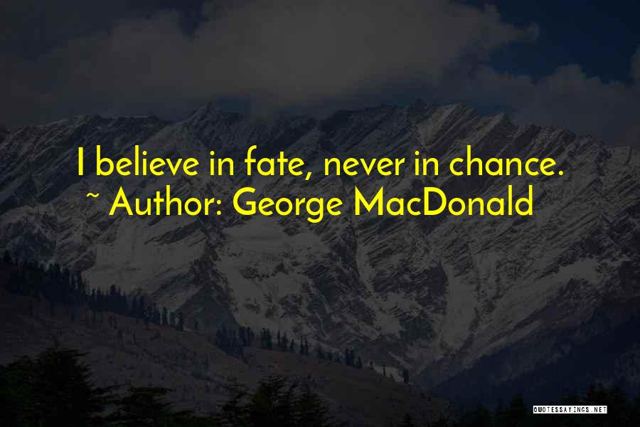 George MacDonald Quotes: I Believe In Fate, Never In Chance.