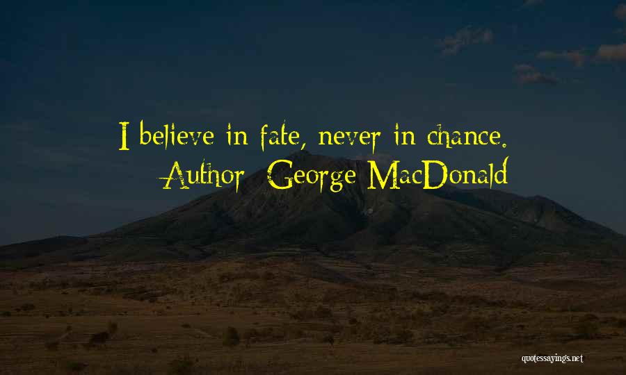 George MacDonald Quotes: I Believe In Fate, Never In Chance.