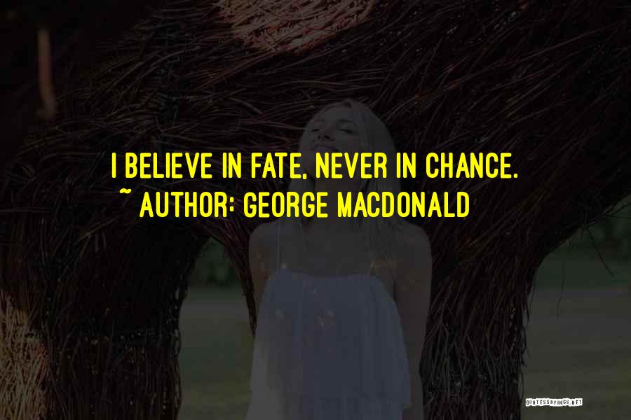 George MacDonald Quotes: I Believe In Fate, Never In Chance.