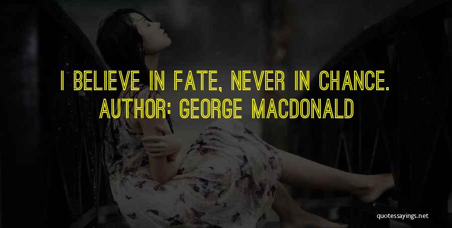 George MacDonald Quotes: I Believe In Fate, Never In Chance.