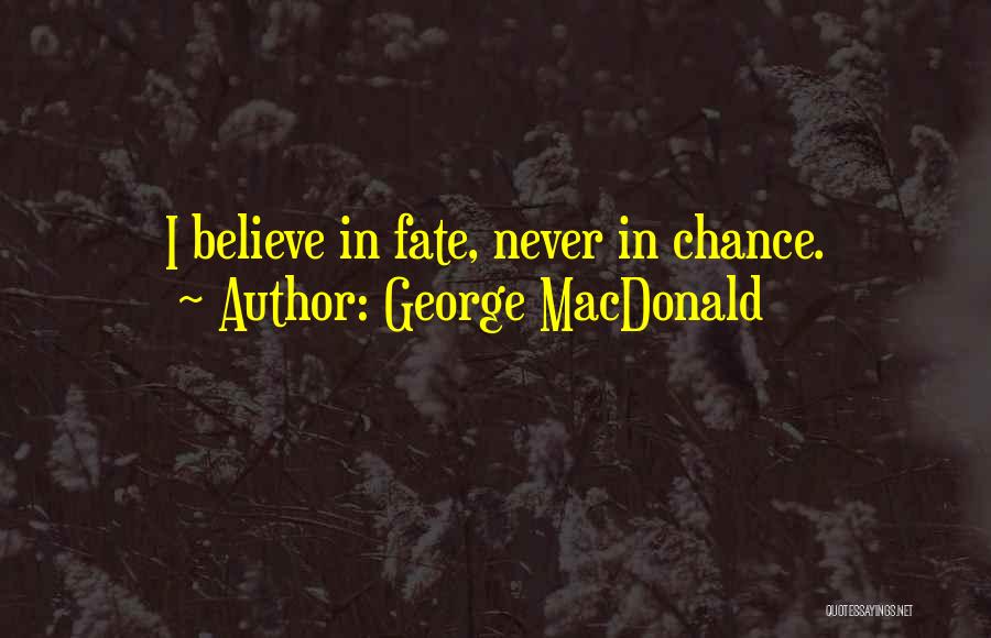 George MacDonald Quotes: I Believe In Fate, Never In Chance.