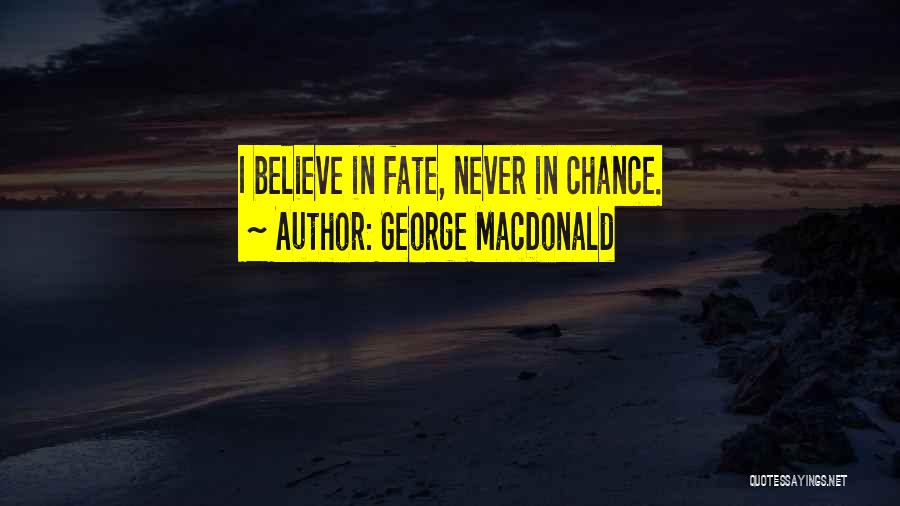 George MacDonald Quotes: I Believe In Fate, Never In Chance.