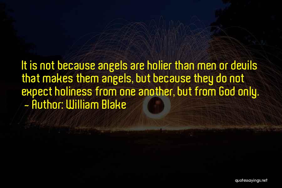 William Blake Quotes: It Is Not Because Angels Are Holier Than Men Or Devils That Makes Them Angels, But Because They Do Not