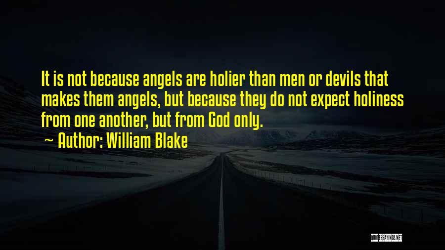 William Blake Quotes: It Is Not Because Angels Are Holier Than Men Or Devils That Makes Them Angels, But Because They Do Not