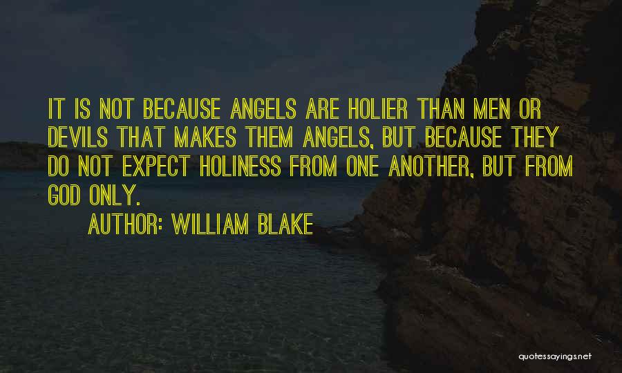 William Blake Quotes: It Is Not Because Angels Are Holier Than Men Or Devils That Makes Them Angels, But Because They Do Not