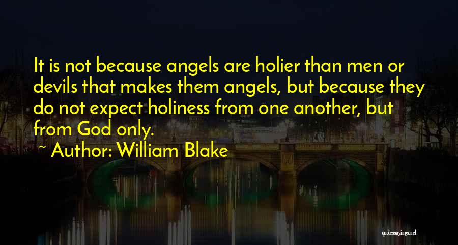 William Blake Quotes: It Is Not Because Angels Are Holier Than Men Or Devils That Makes Them Angels, But Because They Do Not