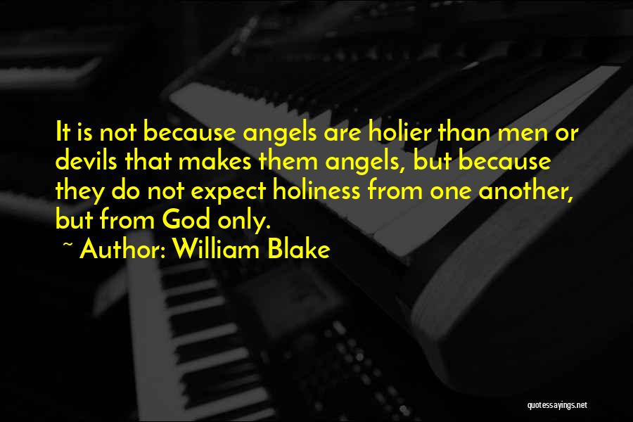 William Blake Quotes: It Is Not Because Angels Are Holier Than Men Or Devils That Makes Them Angels, But Because They Do Not