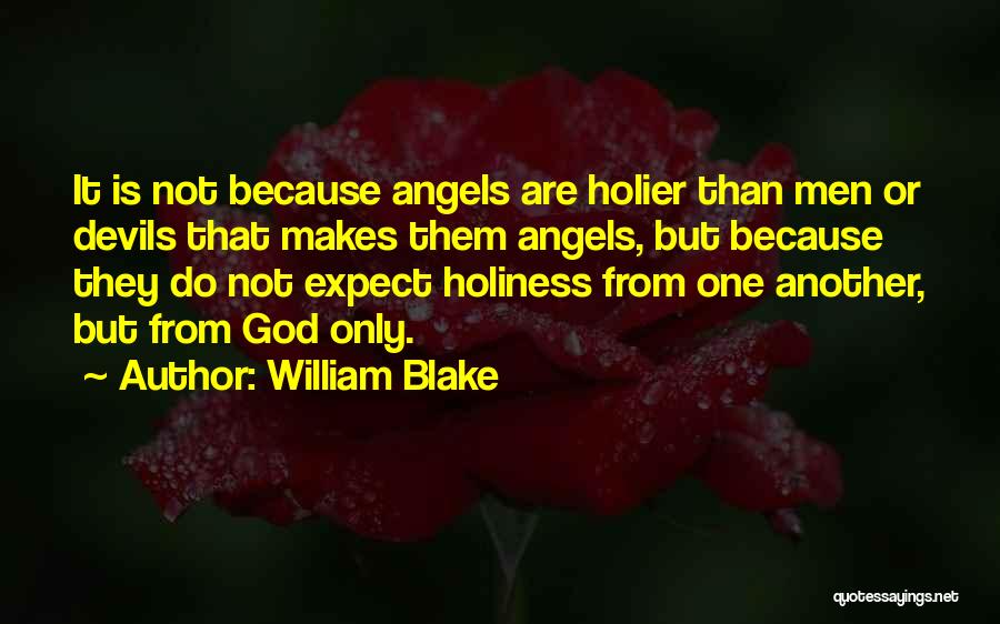 William Blake Quotes: It Is Not Because Angels Are Holier Than Men Or Devils That Makes Them Angels, But Because They Do Not