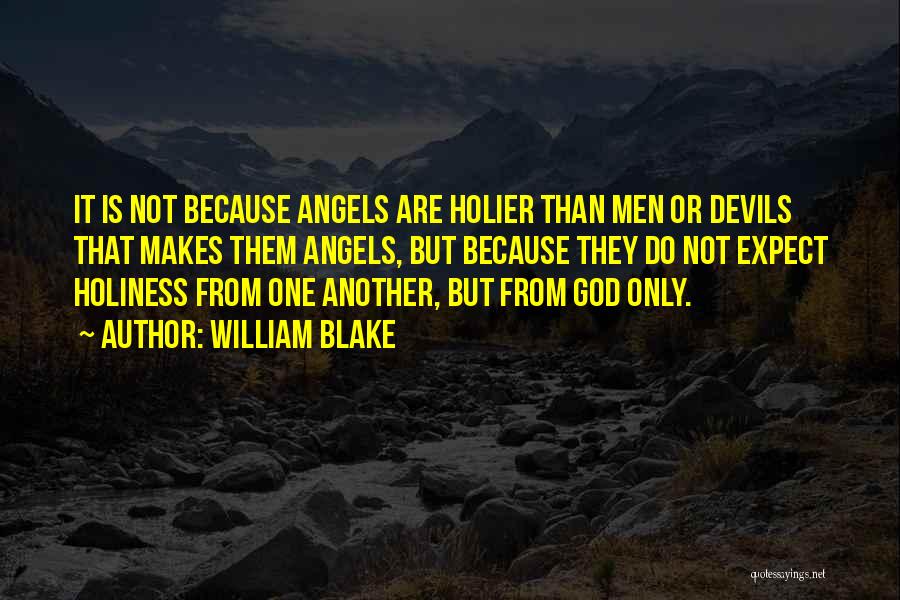 William Blake Quotes: It Is Not Because Angels Are Holier Than Men Or Devils That Makes Them Angels, But Because They Do Not