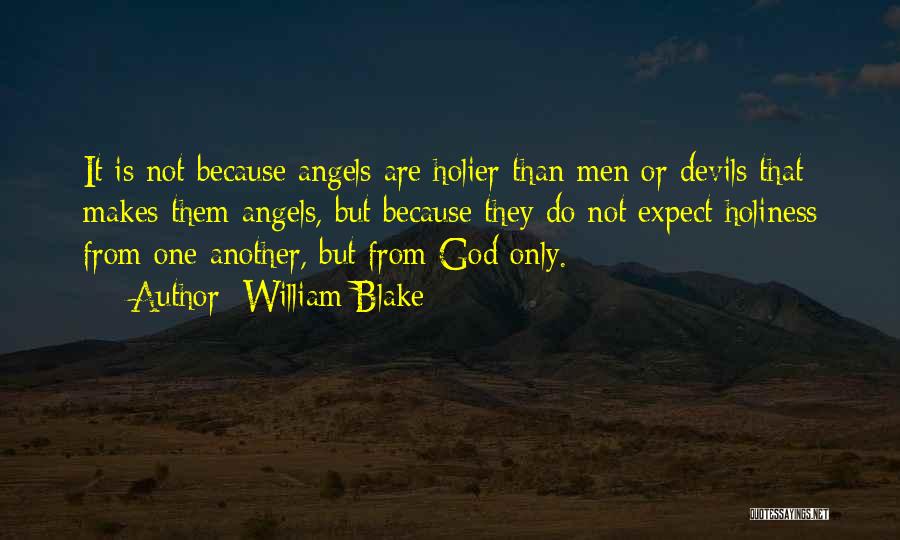 William Blake Quotes: It Is Not Because Angels Are Holier Than Men Or Devils That Makes Them Angels, But Because They Do Not