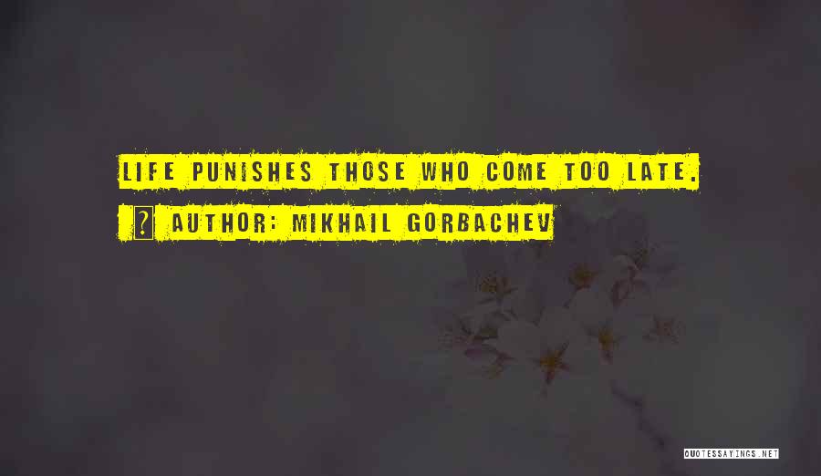 Mikhail Gorbachev Quotes: Life Punishes Those Who Come Too Late.
